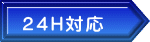 ２４Ｈ対応